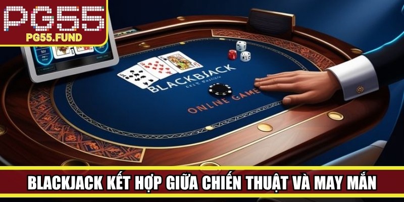 Blackjack là thể loại casino kết hợp giữa chiến thuật và may mắn
