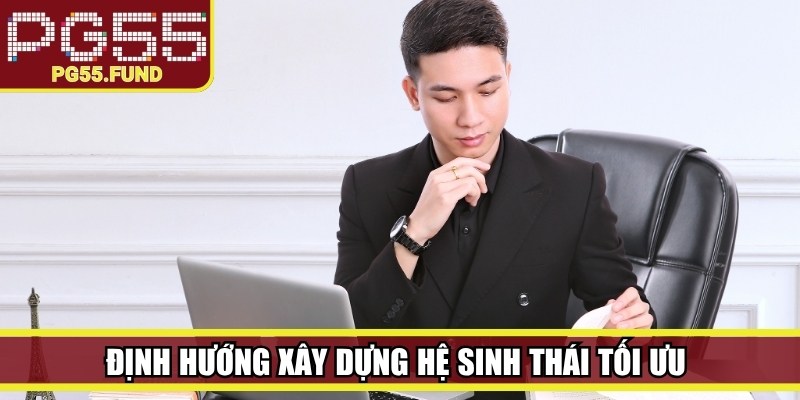 Định hướng xây dựng hệ sinh thái tối ưu 