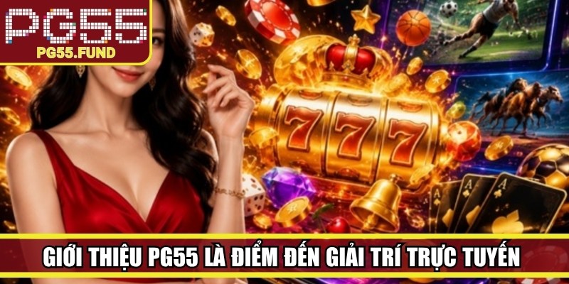 Giới thiệu PG55 là điểm đến giải trí trực tuyến đỉnh cao, chất lượng vượt trội
