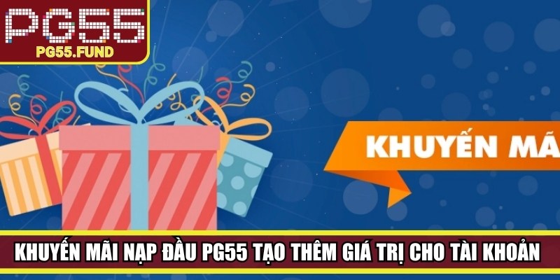 Khuyến mãi nạp đầu PG55 tạo thêm giá trị cho tài khoản mới khi bắt đầu tham gia