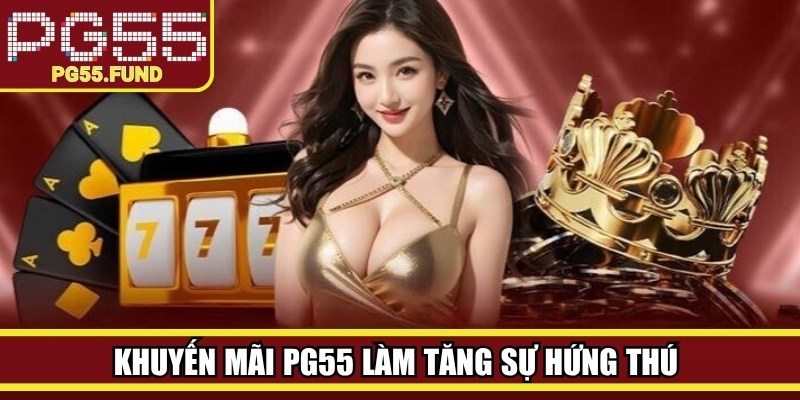 Khuyến mãi PG55 làm tăng sự hứng thú trong quá trình khám phá dịch vụ giải trí