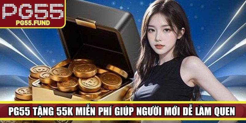 PG55 tặng 55K miễn phí giúp người mới dễ dàng làm quen với nền tảng