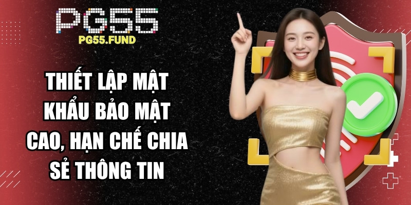 Thiết lập mật khẩu có độ bảo mật cao và hạn chế chia sẻ thông tin đăng nhập