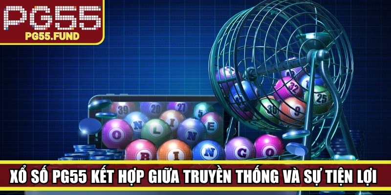 Xổ số PG55 kết hợp giữa nét truyền thống và sự tiện lợi từ công nghệ hiện đại